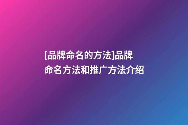 [品牌命名的方法]品牌命名方法和推广方法介绍-第1张-商标起名-玄机派